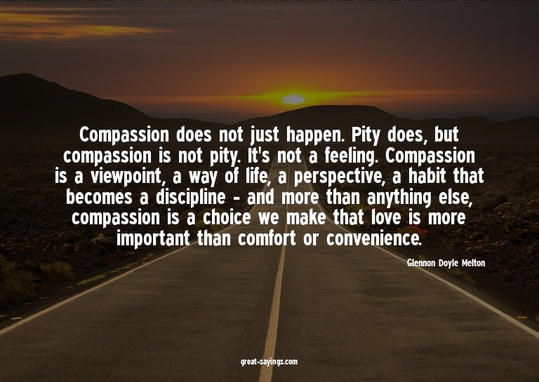 Compassion does not just happen. Pity does, but compass