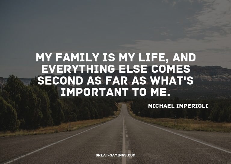 My family is my life, and everything else comes second