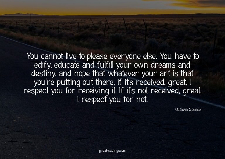 You cannot live to please everyone else. You have to ed