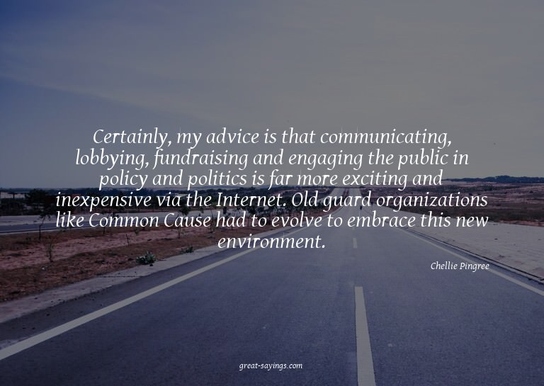 Certainly, my advice is that communicating, lobbying, f