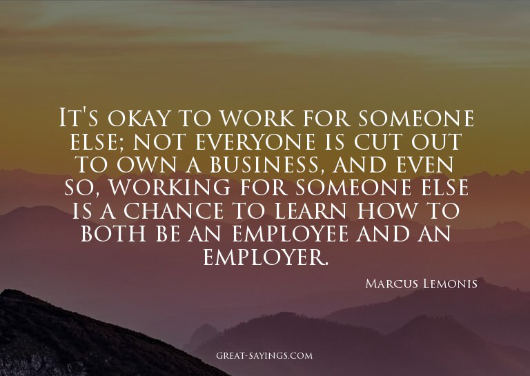 It's okay to work for someone else; not everyone is cut
