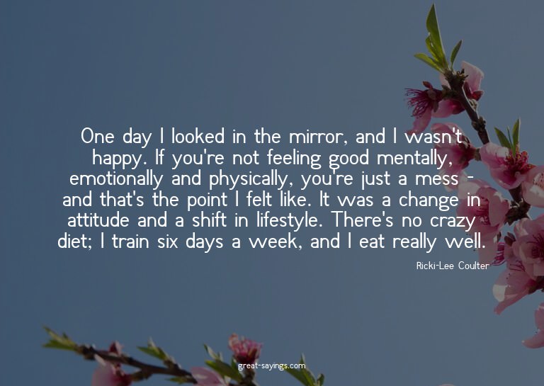 One day I looked in the mirror, and I wasn't happy. If