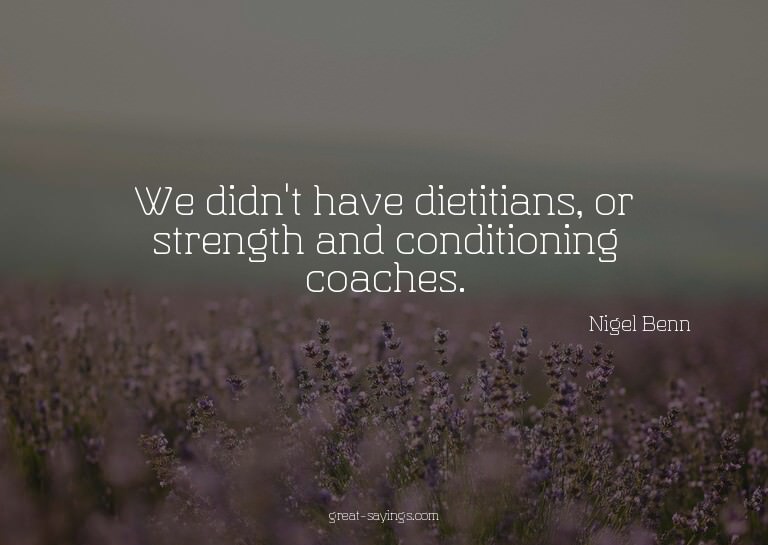 We didn't have dietitians, or strength and conditioning