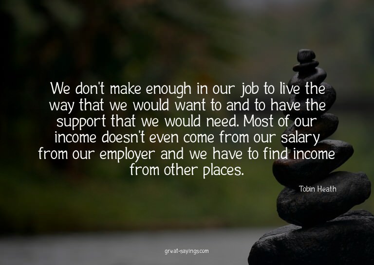 We don't make enough in our job to live the way that we