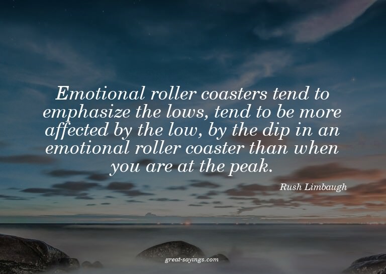 Emotional roller coasters tend to emphasize the lows, t