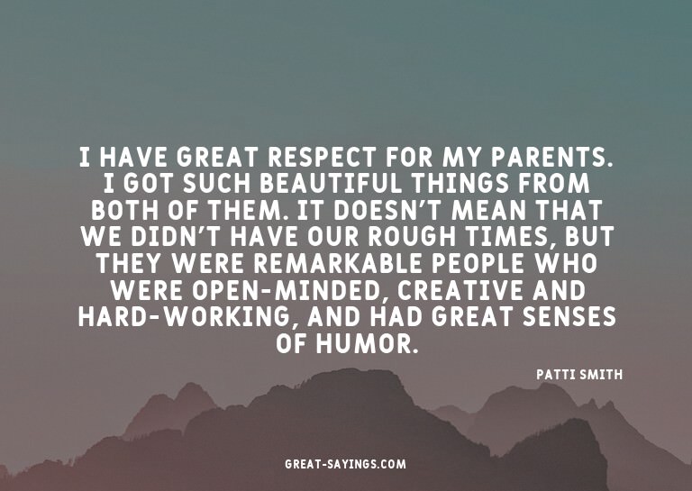 I have great respect for my parents. I got such beautif