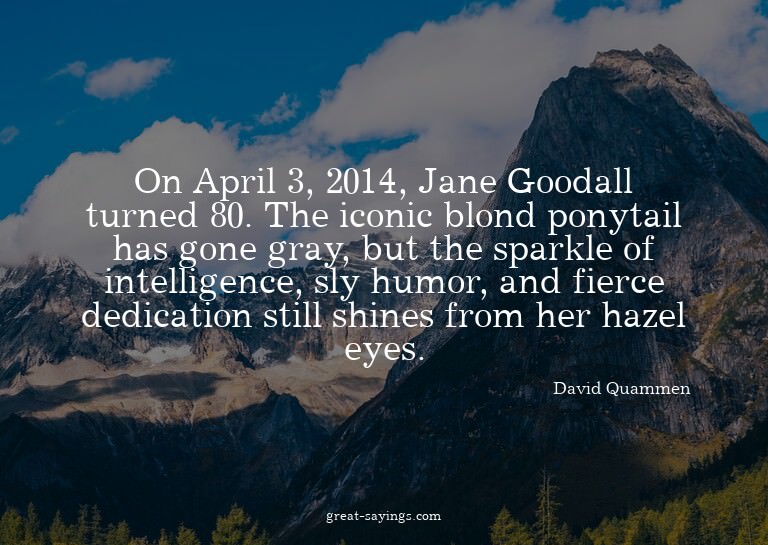 On April 3, 2014, Jane Goodall turned 80. The iconic bl