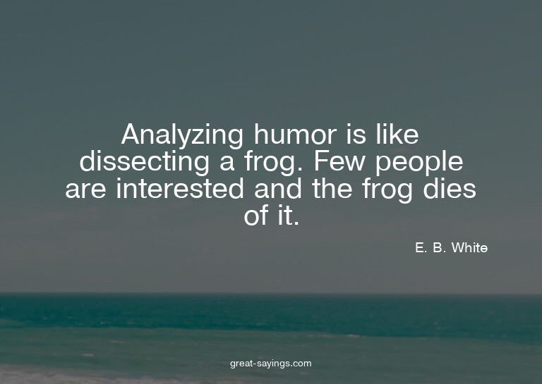 Analyzing humor is like dissecting a frog. Few people a