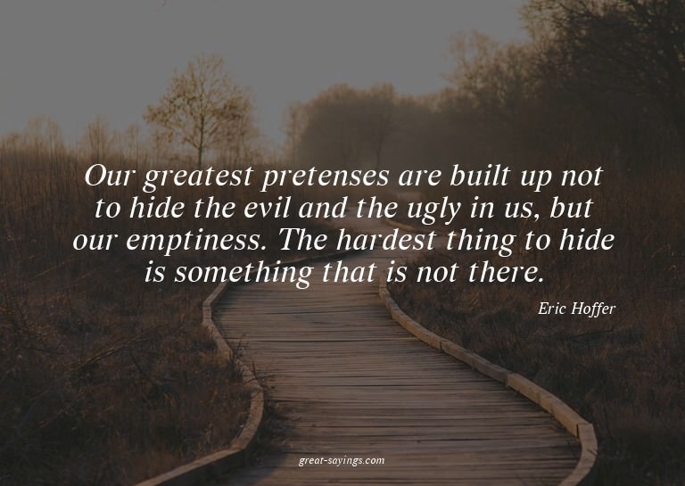 Our greatest pretenses are built up not to hide the evi