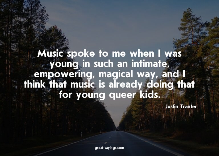 Music spoke to me when I was young in such an intimate,