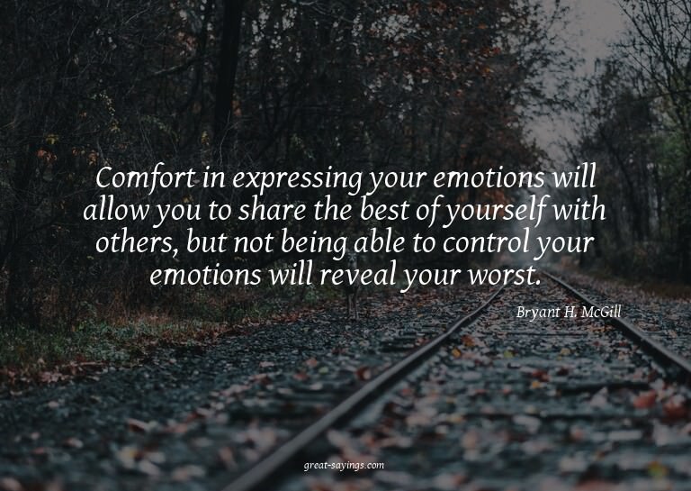 Comfort in expressing your emotions will allow you to s