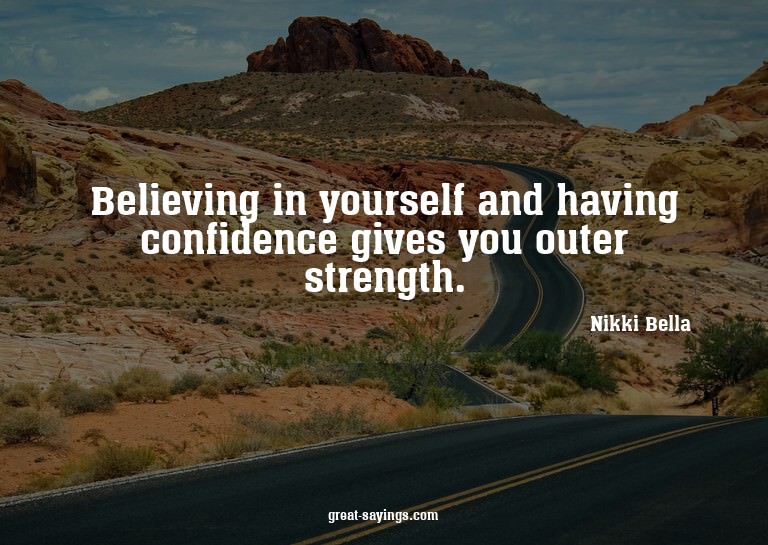 Believing in yourself and having confidence gives you o