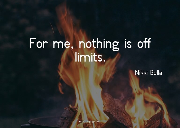 For me, nothing is off limits.

