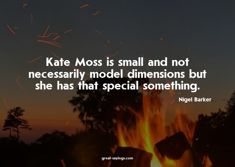 Kate Moss is small and not necessarily model dimensions