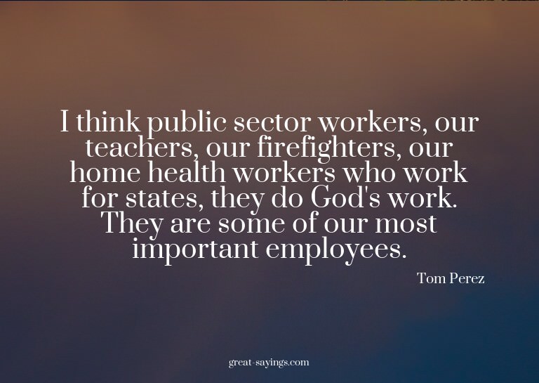I think public sector workers, our teachers, our firefi