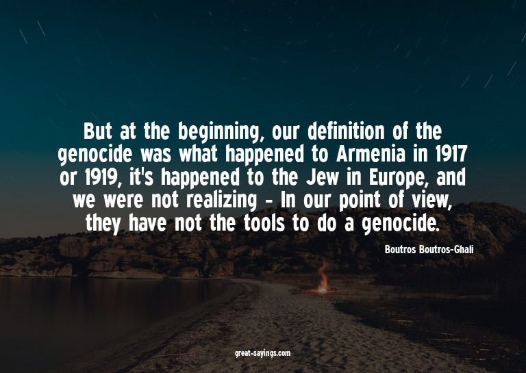 But at the beginning, our definition of the genocide wa