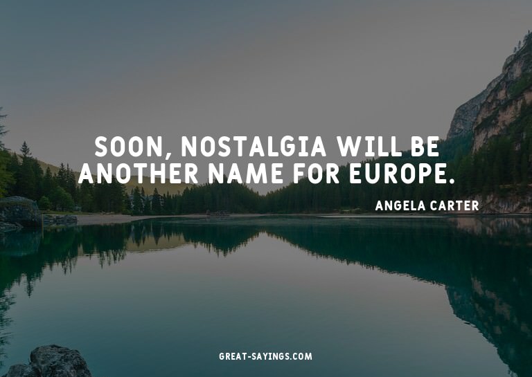 Soon, nostalgia will be another name for Europe.

