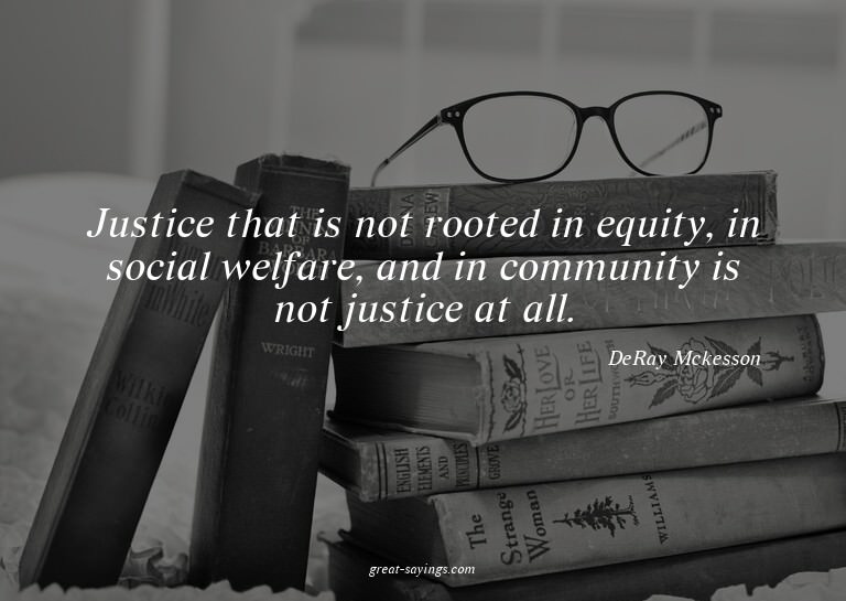Justice that is not rooted in equity, in social welfare