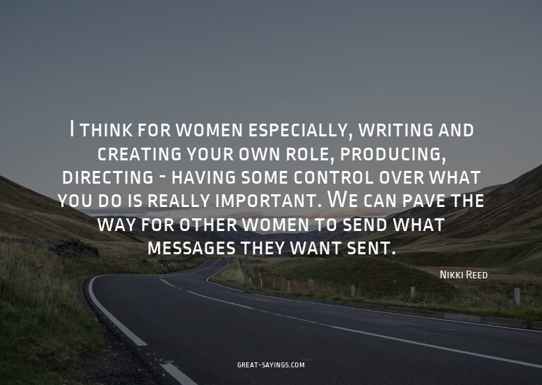 I think for women especially, writing and creating your