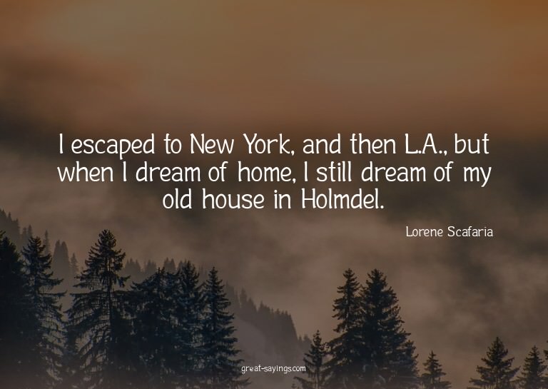 I escaped to New York, and then L.A., but when I dream