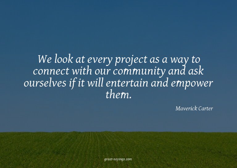 We look at every project as a way to connect with our c