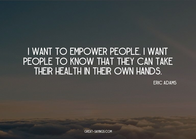 I want to empower people. I want people to know that th