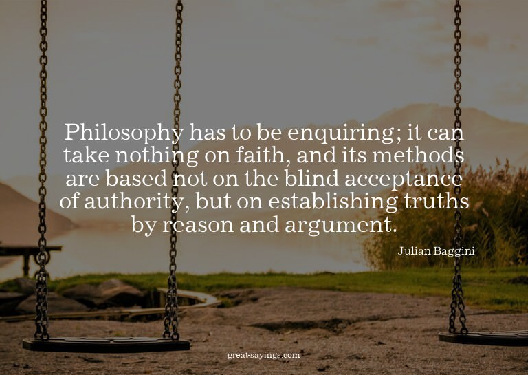Philosophy has to be enquiring; it can take nothing on