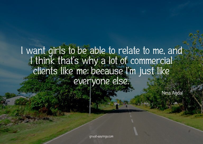 I want girls to be able to relate to me, and I think th