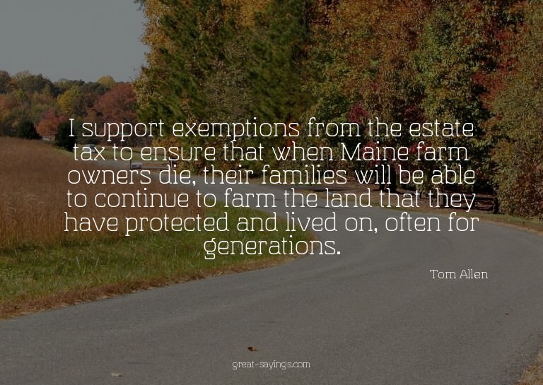 I support exemptions from the estate tax to ensure that