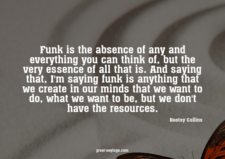 Funk is the absence of any and everything you can think