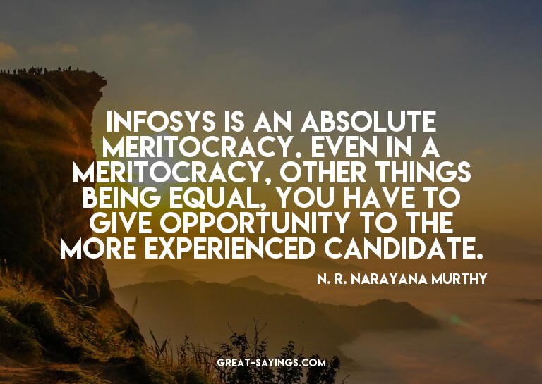 Infosys is an absolute meritocracy. Even in a meritocra