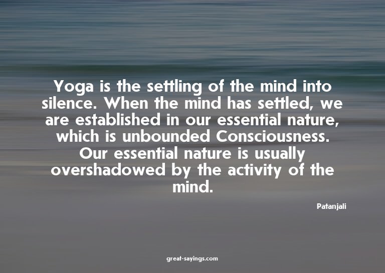 Yoga is the settling of the mind into silence. When the