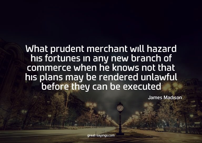 What prudent merchant will hazard his fortunes in any n