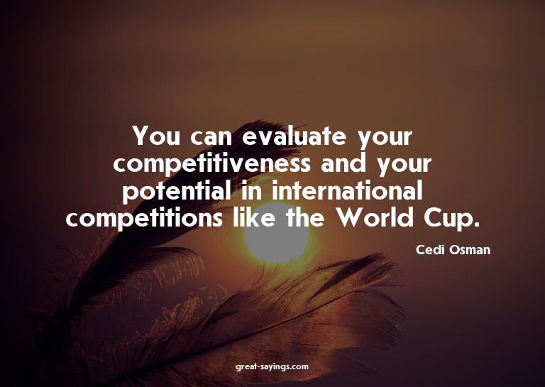 You can evaluate your competitiveness and your potentia
