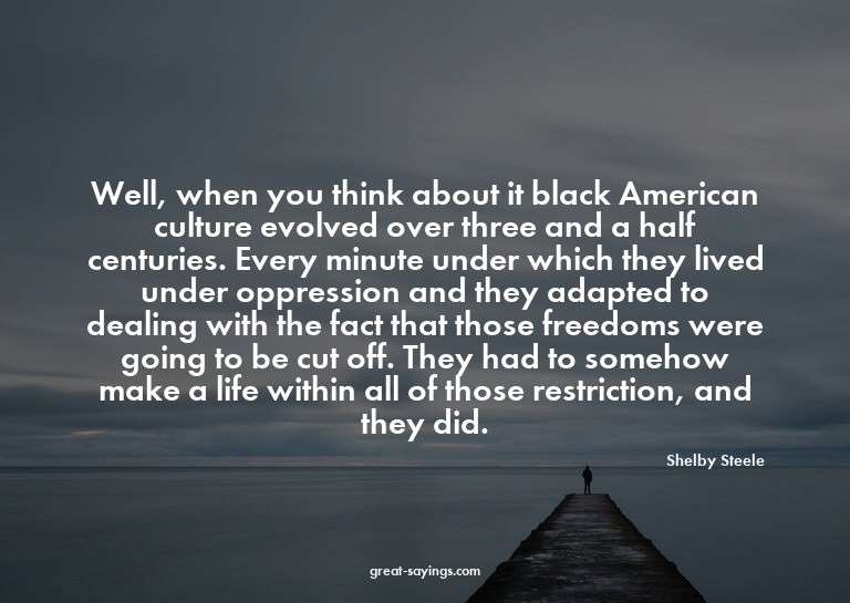 Well, when you think about it black American culture ev