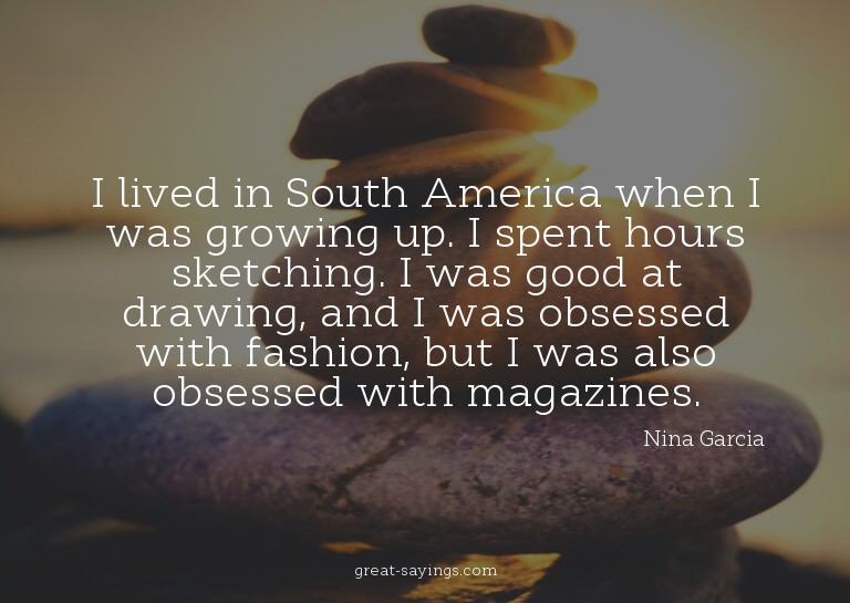 I lived in South America when I was growing up. I spent