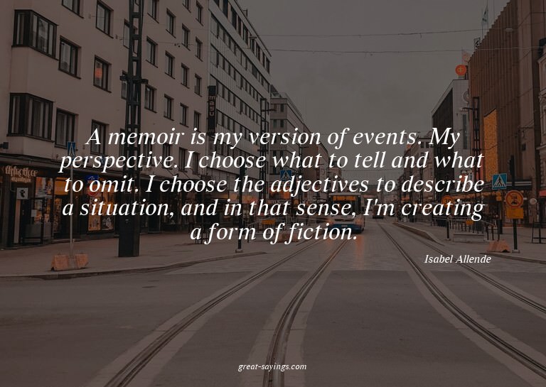 A memoir is my version of events. My perspective. I cho