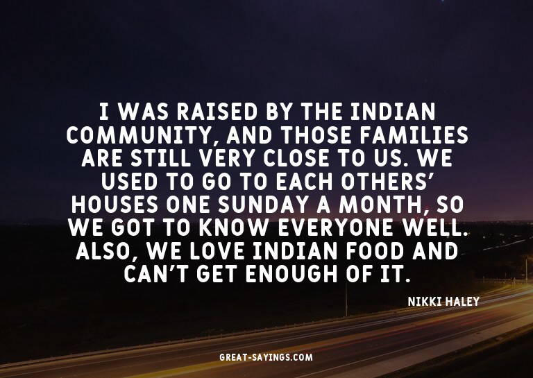 I was raised by the Indian community, and those familie