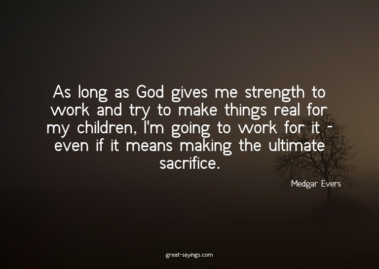 As long as God gives me strength to work and try to mak