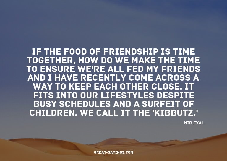 If the food of friendship is time together, how do we m