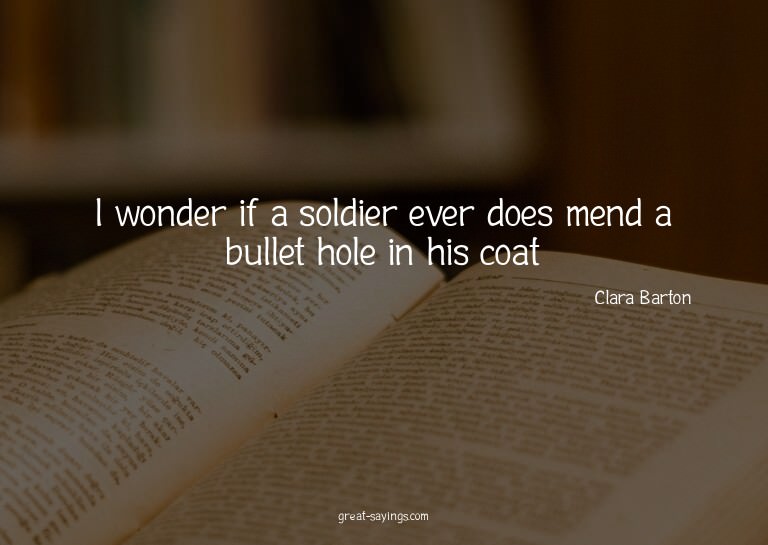 I wonder if a soldier ever does mend a bullet hole in h