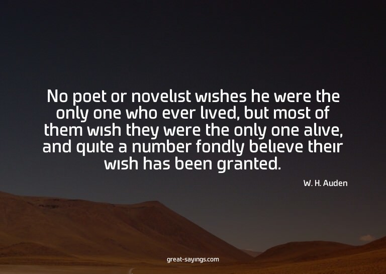 No poet or novelist wishes he were the only one who eve