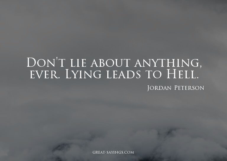 Don't lie about anything, ever. Lying leads to Hell.

