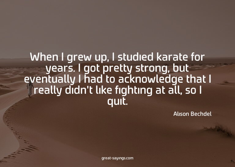 When I grew up, I studied karate for years. I got prett