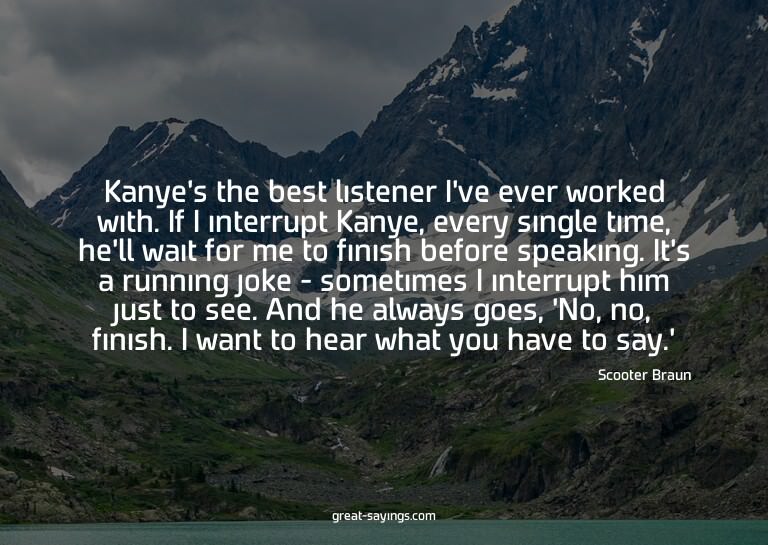 Kanye's the best listener I've ever worked with. If I i