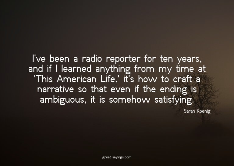 I've been a radio reporter for ten years, and if I lear