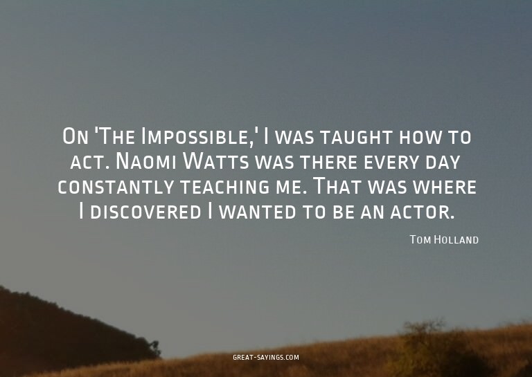 On 'The Impossible,' I was taught how to act. Naomi Wat