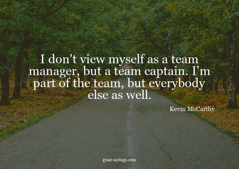 I don't view myself as a team manager, but a team capta