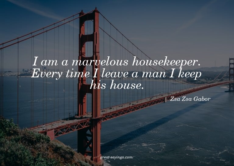I am a marvelous housekeeper. Every time I leave a man