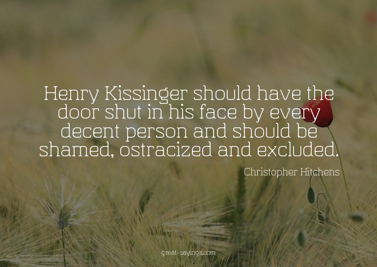 Henry Kissinger should have the door shut in his face b